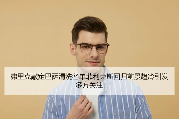 弗里克敲定巴萨清洗名单菲利克斯回归前景趋冷引发多方关注