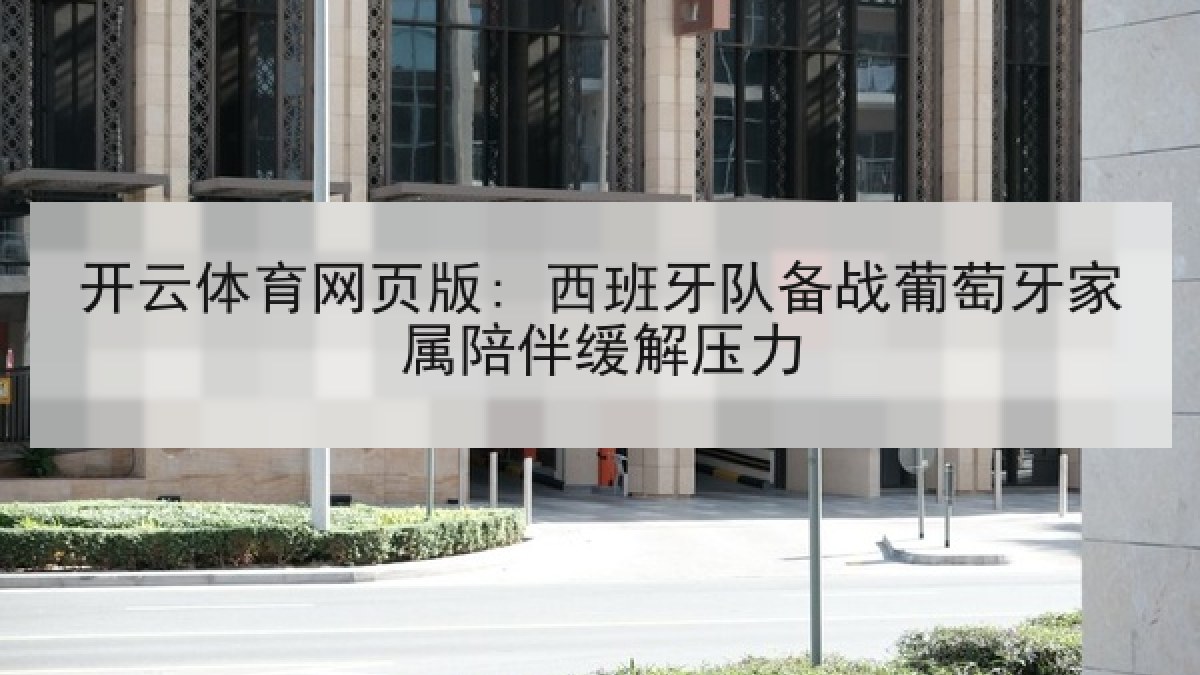 开云体育网页版: 西班牙队备战葡萄牙家属陪伴缓解压力 开云体育网页版: 西班牙队备战葡萄牙家属陪伴缓解压力