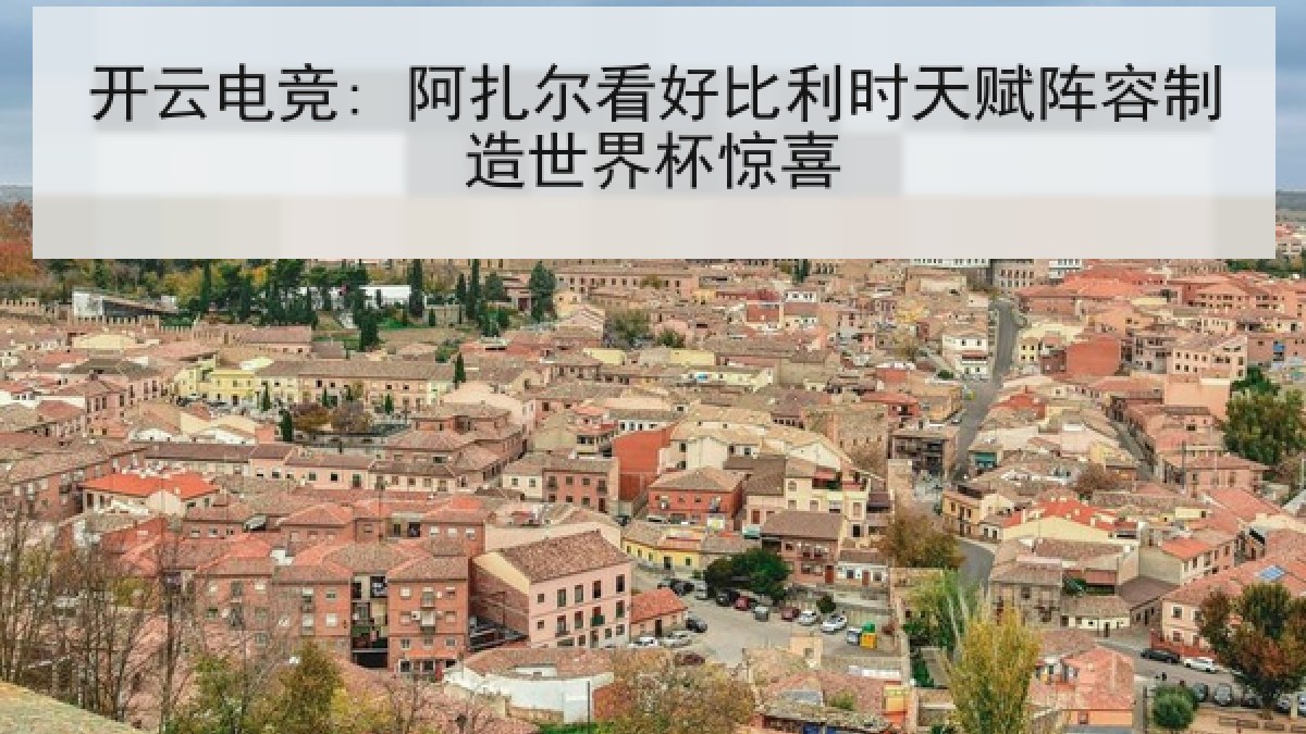 开云电竞: 阿扎尔看好比利时天赋阵容制造世界杯惊喜