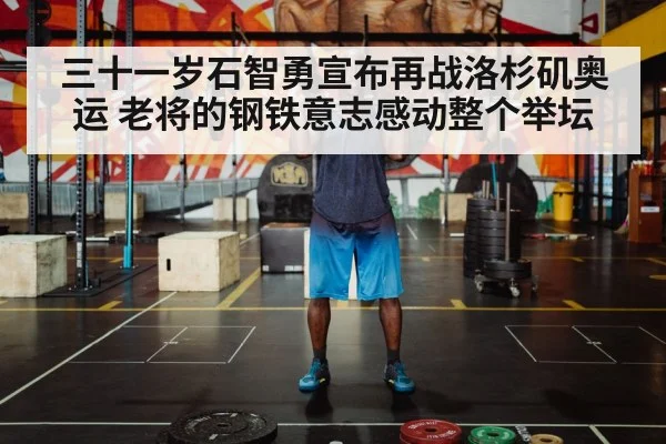 三十一岁石智勇宣布再战洛杉矶奥运 老将的钢铁意志感动整个举坛