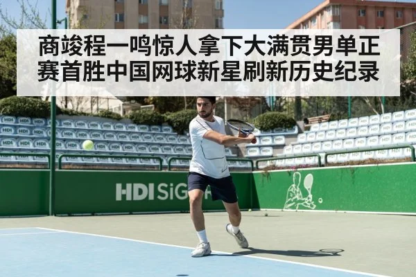 商竣程一鸣惊人拿下大满贯男单正赛首胜中国网球新星刷新历史纪录