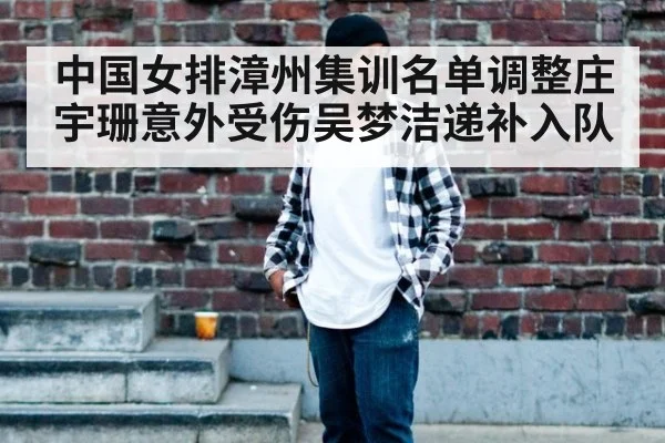 中国女排漳州集训名单调整庄宇珊意外受伤吴梦洁递补入队