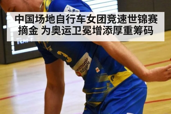 中国场地自行车女团竞速世锦赛摘金 为奥运卫冕增添厚重筹码