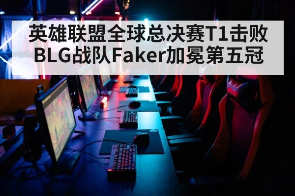英雄联盟全球总决赛T1击败BLG战队Faker加冕第五冠