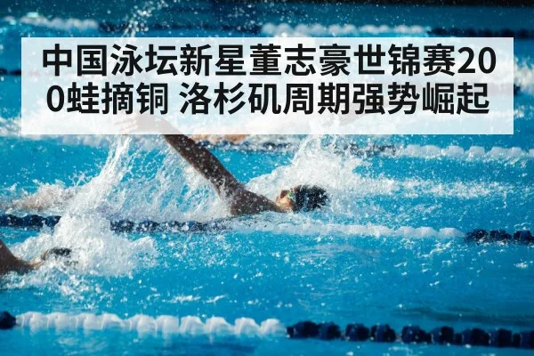 中国泳坛新星董志豪世锦赛200蛙摘铜 洛杉矶周期强势崛起
