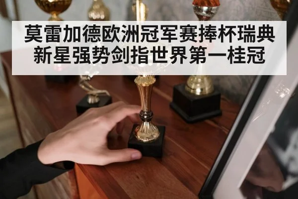莫雷加德欧洲冠军赛捧杯瑞典新星强势剑指世界第一桂冠