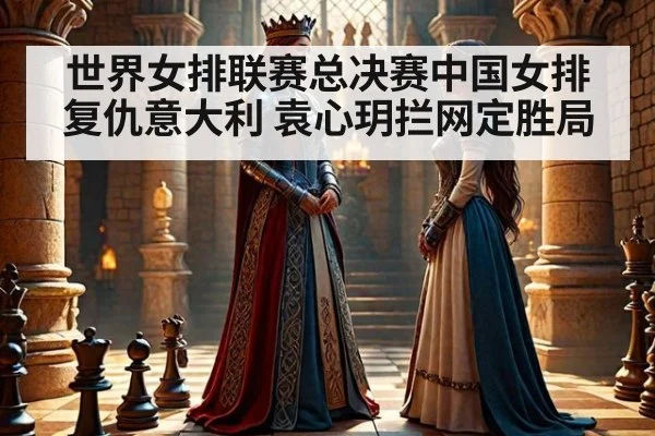世界女排联赛总决赛中国女排复仇意大利 袁心玥拦网定胜局