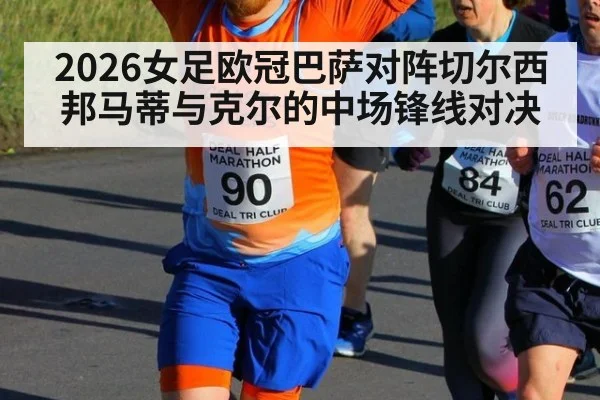 2026女足欧冠巴萨对阵切尔西 邦马蒂与克尔的中场锋线对决